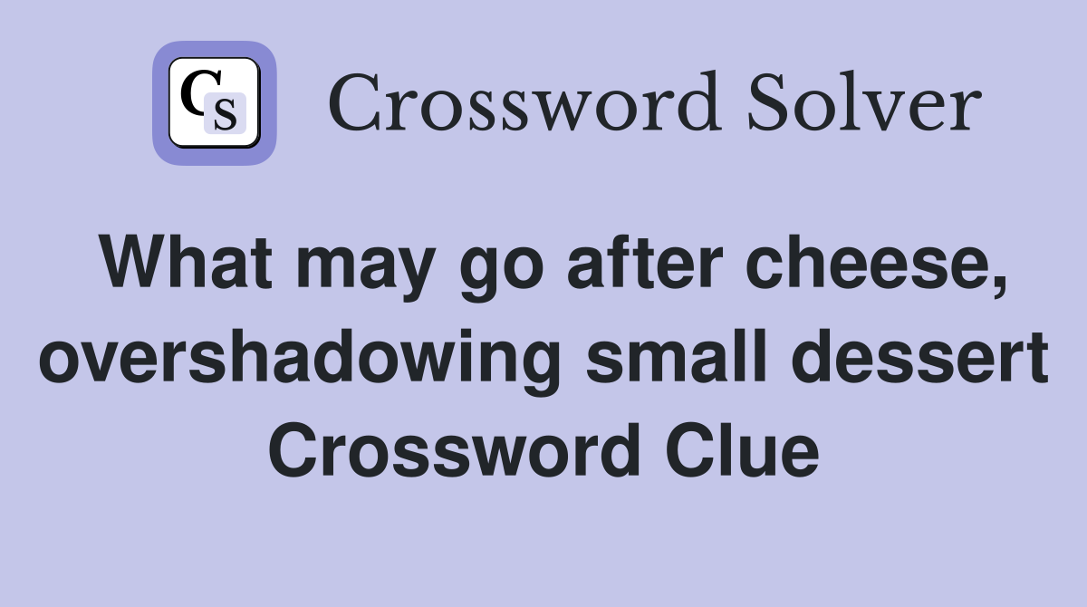 What may go after cheese, overshadowing small dessert Crossword Clue